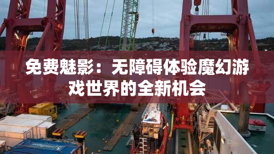 免费魅影：无障碍体验魔幻游戏世界的全新机会