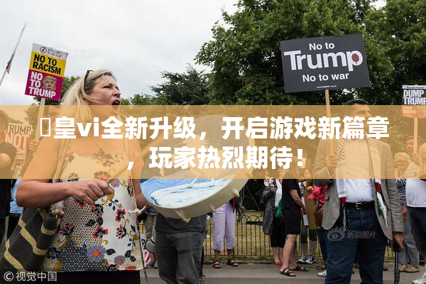 嘼皇vi全新升级，开启游戏新篇章，玩家热烈期待！