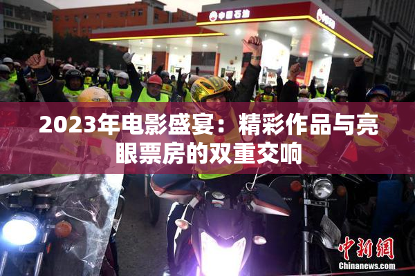 2023年电影盛宴：精彩作品与亮眼票房的双重交响
