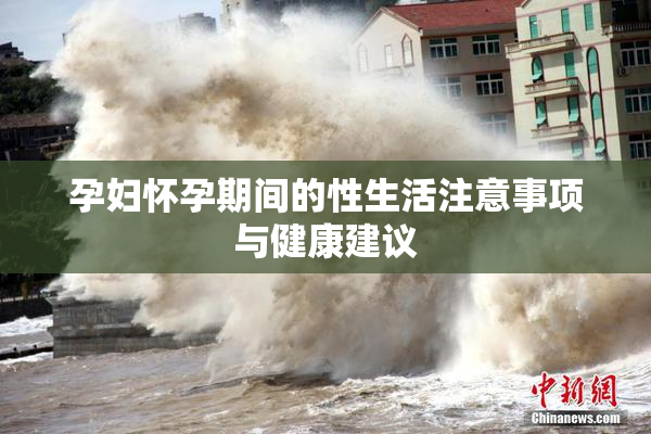 孕妇怀孕期间的性生活注意事项与健康建议