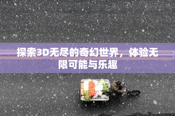 探索3D无尽的奇幻世界，体验无限可能与乐趣
