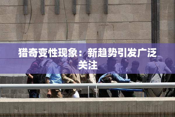 猎奇变性现象：新趋势引发广泛关注
