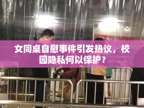 女同桌自慰事件引发热议，校园隐私何以保护？