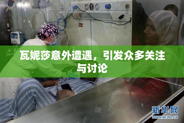 瓦妮莎意外遭遇，引发众多关注与讨论