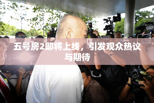 五号房2即将上线，引发观众热议与期待