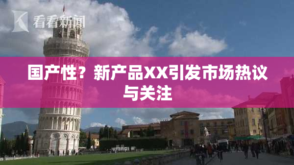 国产性？新产品XX引发市场热议与关注