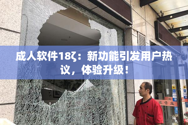 成人软件18ζ：新功能引发用户热议，体验升级！