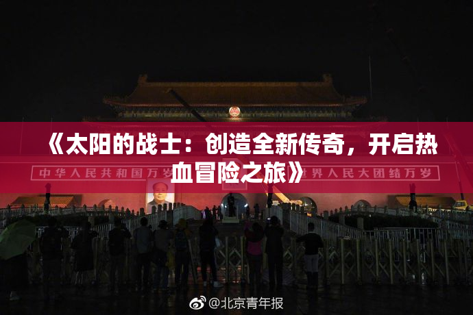 《太阳的战士：创造全新传奇，开启热血冒险之旅》