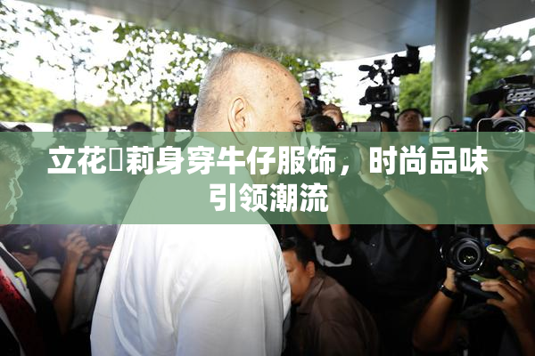 立花瑠莉身穿牛仔服饰，时尚品味引领潮流