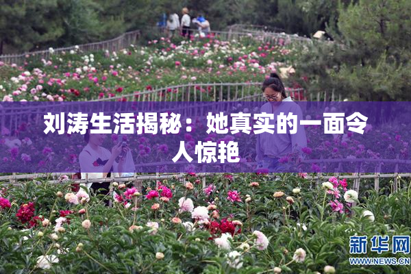 刘涛生活揭秘：她真实的一面令人惊艳
