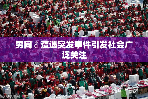 男同♂遭遇突发事件引发社会广泛关注