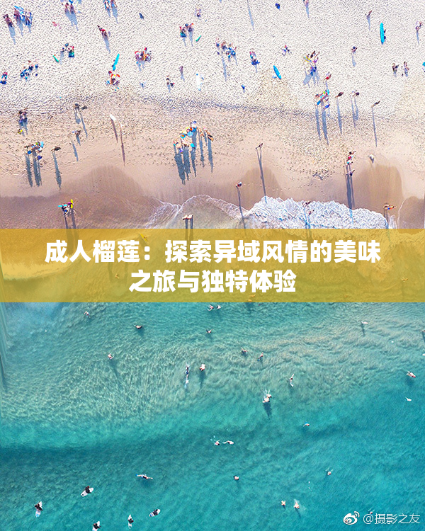 成人榴莲：探索异域风情的美味之旅与独特体验