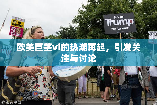 欧美巨茎vi的热潮再起，引发关注与讨论