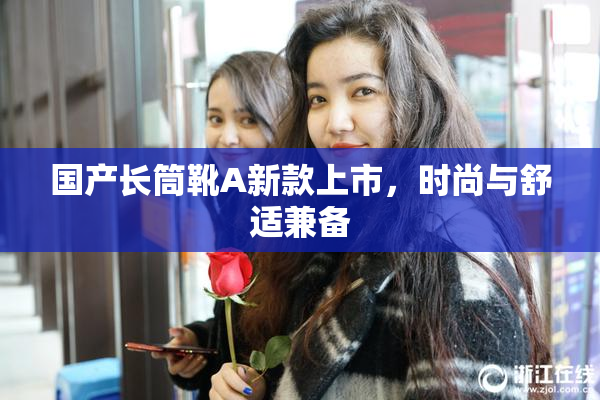 国产长筒靴A新款上市，时尚与舒适兼备