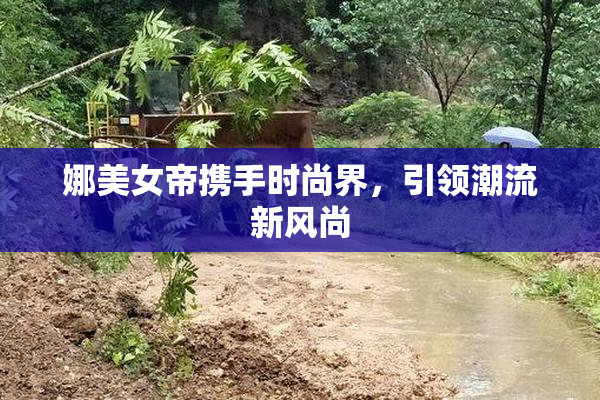 娜美女帝携手时尚界，引领潮流新风尚