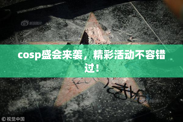 cosp盛会来袭，精彩活动不容错过！