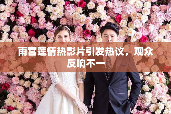 雨宫莲情热影片引发热议，观众反响不一