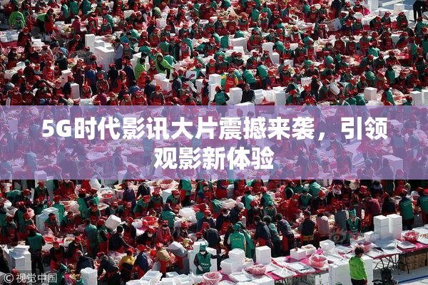 5G时代影讯大片震撼来袭，引领观影新体验