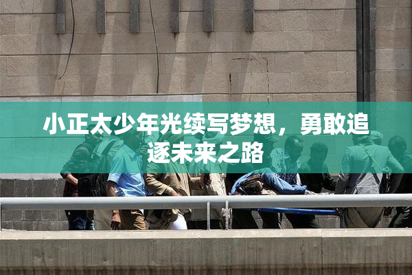 小正太少年光续写梦想，勇敢追逐未来之路