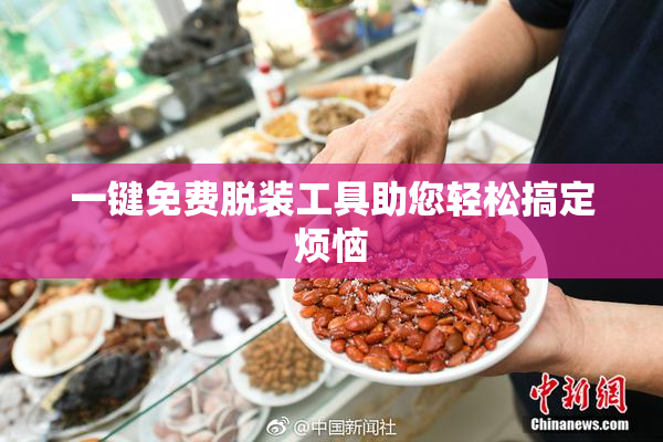 一键免费脱装工具助您轻松搞定烦恼