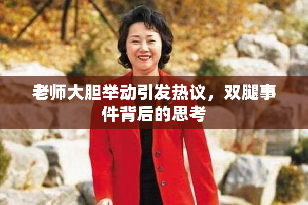 老师大胆举动引发热议，双腿事件背后的思考
