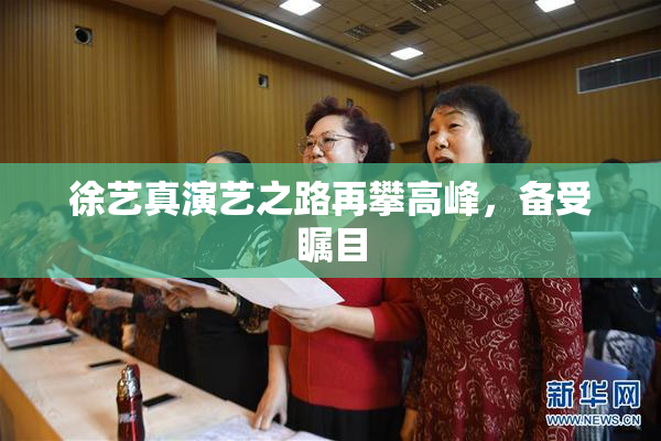 徐艺真演艺之路再攀高峰，备受瞩目