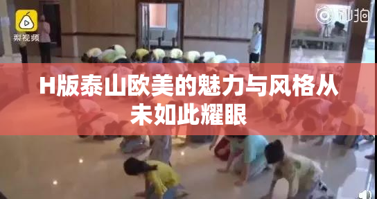 H版泰山欧美的魅力与风格从未如此耀眼