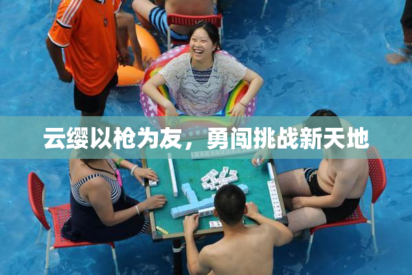 云缨以枪为友，勇闯挑战新天地
