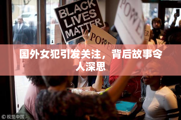 国外女犯引发关注，背后故事令人深思