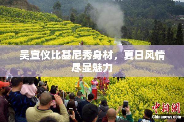 吴宣仪比基尼秀身材，夏日风情尽显魅力