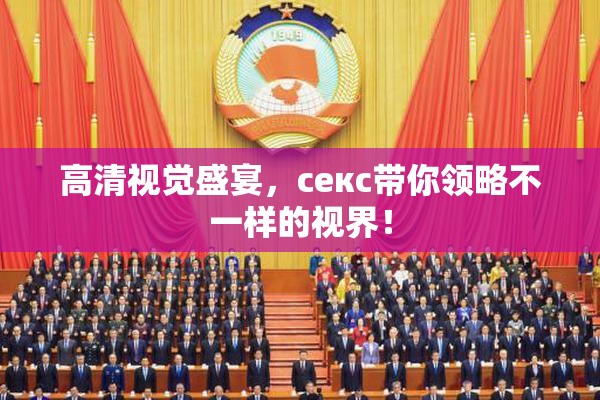 高清视觉盛宴，ceкс带你领略不一样的视界！