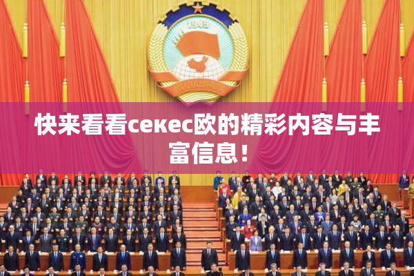 快来看看ceкес欧的精彩内容与丰富信息！
