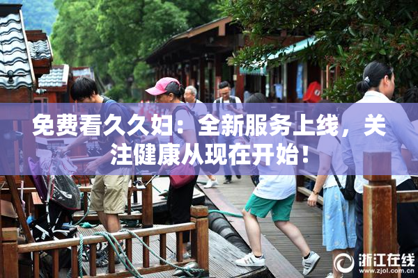免费看久久妇：全新服务上线，关注健康从现在开始！