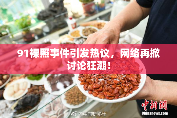 91裸照事件引发热议，网络再掀讨论狂潮！