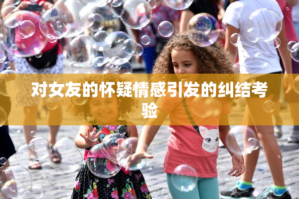 对女友的怀疑情感引发的纠结考验