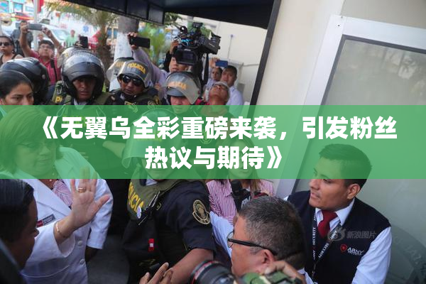 《无翼乌全彩重磅来袭，引发粉丝热议与期待》