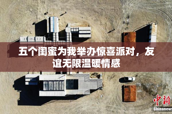 五个闺蜜为我举办惊喜派对，友谊无限温暖情感