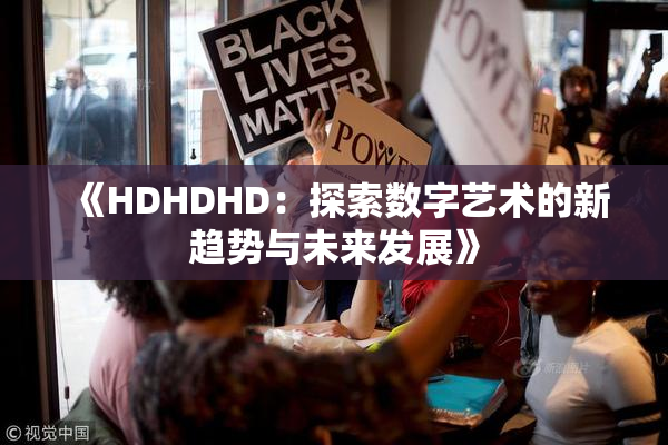 《HDHDHD：探索数字艺术的新趋势与未来发展》