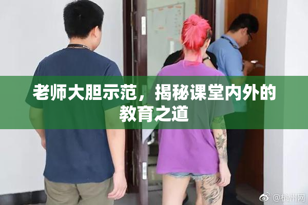 老师大胆示范，揭秘课堂内外的教育之道