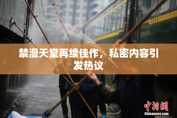 禁漫天堂再续佳作，私密内容引发热议