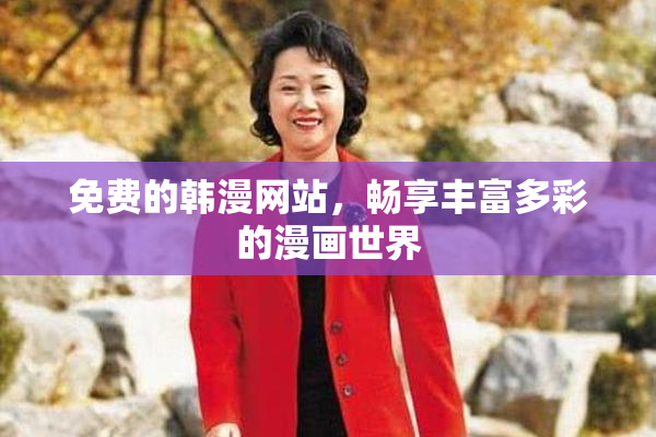 免费的韩漫网站，畅享丰富多彩的漫画世界
