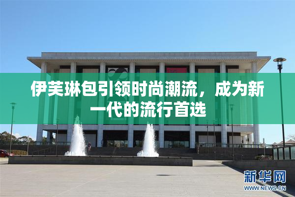 伊芙琳包引领时尚潮流，成为新一代的流行首选