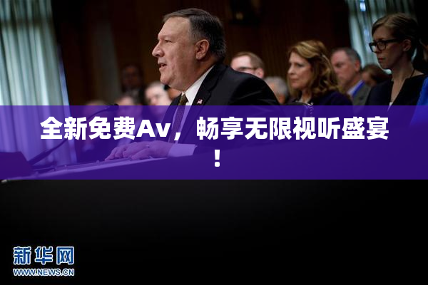 全新免费Av，畅享无限视听盛宴！