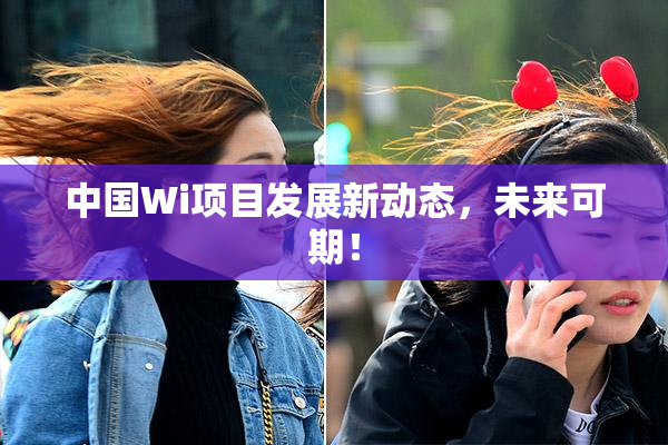 中国Wi项目发展新动态，未来可期！