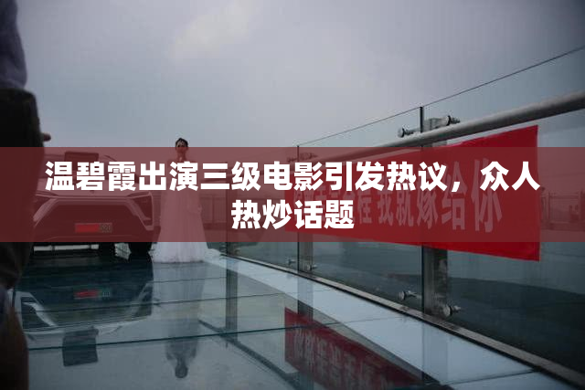 温碧霞出演三级电影引发热议，众人热炒话题