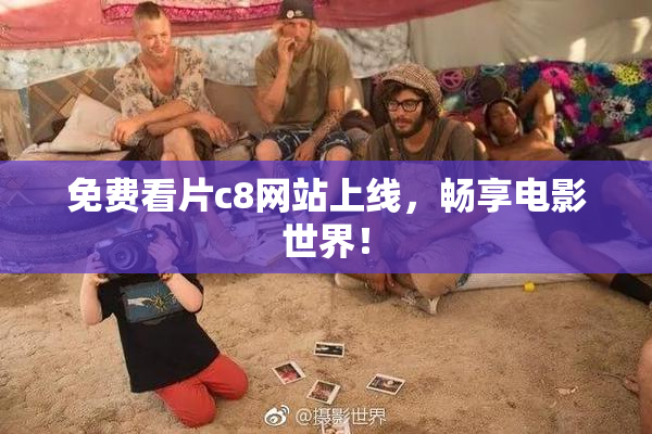 免费看片c8网站上线，畅享电影世界！