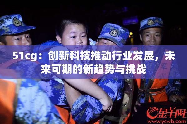 51cg：创新科技推动行业发展，未来可期的新趋势与挑战