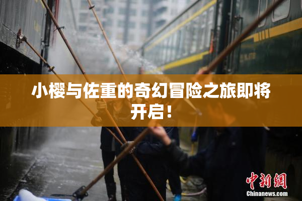 小樱与佐重的奇幻冒险之旅即将开启！