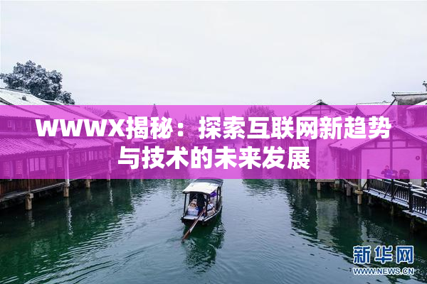 WWWX揭秘：探索互联网新趋势与技术的未来发展