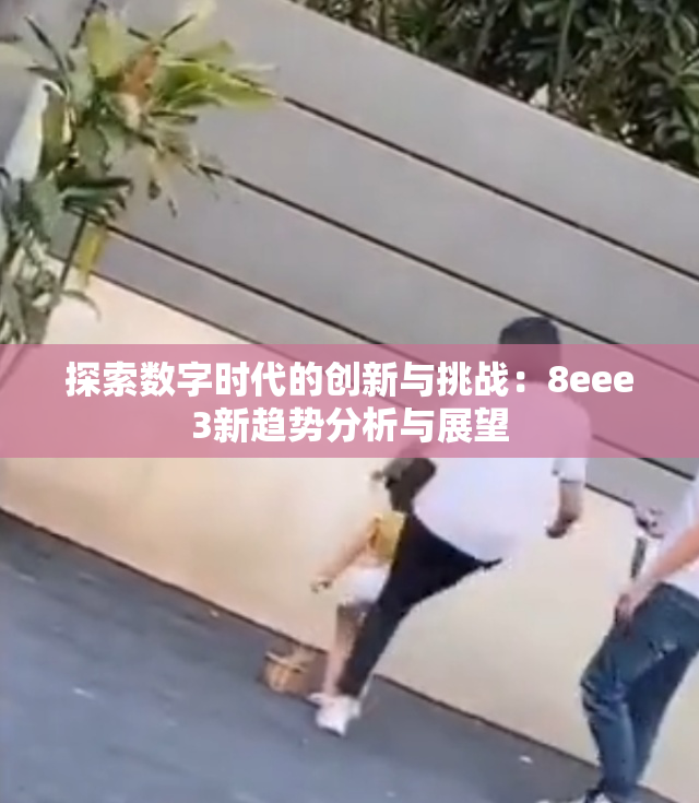 探索数字时代的创新与挑战：8eee3新趋势分析与展望